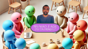 Reunião: É ágil ou tá frágil?